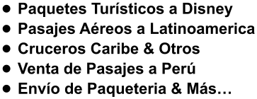•	Paquetes Turísticos a Disney •	Pasajes Aéreos a Latinoamerica •	Cruceros Caribe & Otros  •	Venta de Pasajes a Perú •	Envío de Paqueteria & Más…